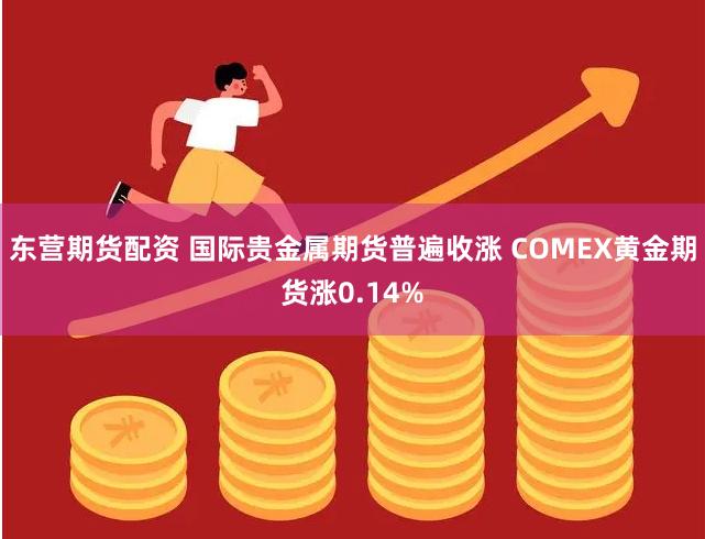 东营期货配资 国际贵金属期货普遍收涨 COMEX黄金期货涨0.14%